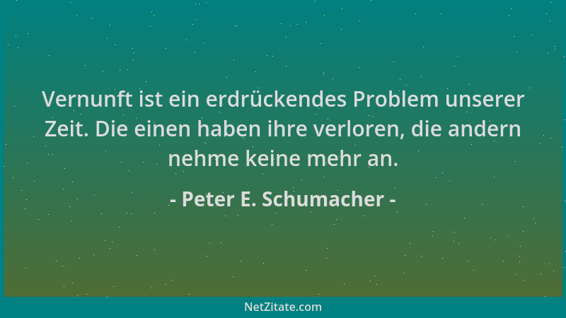 Peter E. Schumacher - Vernunft ist ein erdrückendes Problem unserer Zeit. Die einen haben ihre verloren, die andern nehme k...