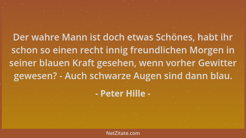 Peter Hille - Der wahre Mann ist doch etwas Schönes, habt ihr schon so einen recht innig freundlichen Morgen in seiner blau...