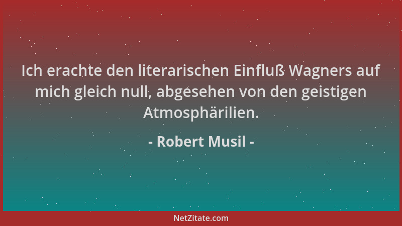 Robert Musil - Ich erachte den literarischen Einfluß Wagners auf mich gleich null, abgesehen von den geistigen Atmosphärili...