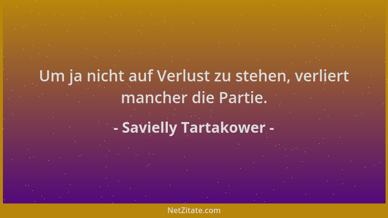Savielly Tartakower - Um ja nicht auf Verlust zu stehen, verliert mancher die Partie....