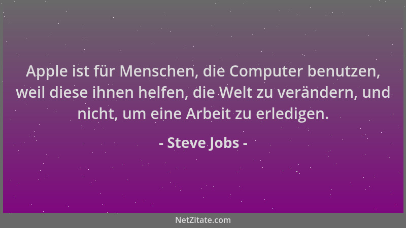 Steve Jobs - Apple ist für Menschen, die Computer benutzen, weil diese ihnen helfen, die Welt zu verändern, und nicht, um e...