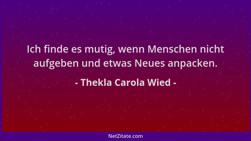Thekla Carola Wied - Ich finde es mutig, wenn Menschen nicht aufgeben und etwas Neues anpacken....