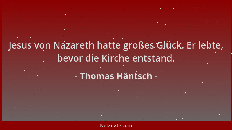 Thomas Häntsch - Jesus von Nazareth hatte großes Glück. Er lebte, bevor die Kirche entstand....