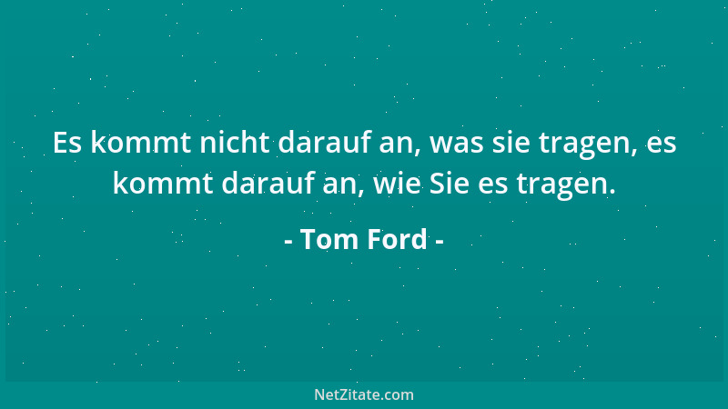 Tom Ford - Es kommt nicht darauf an, was sie tragen, es kommt darauf an, wie Sie es tragen....