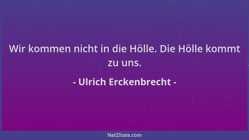 Ulrich Erckenbrecht - Wir kommen nicht in die Hölle. Die Hölle kommt zu uns....