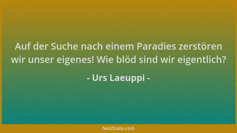 Urs Laeuppi - Auf der Suche nach einem Paradies zerstören wir unser eigenes! Wie blöd sind wir eigentlich?...