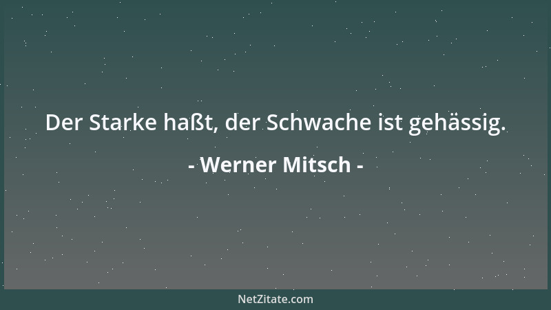 Werner Mitsch - Der Starke haßt, der Schwache ist gehässig....