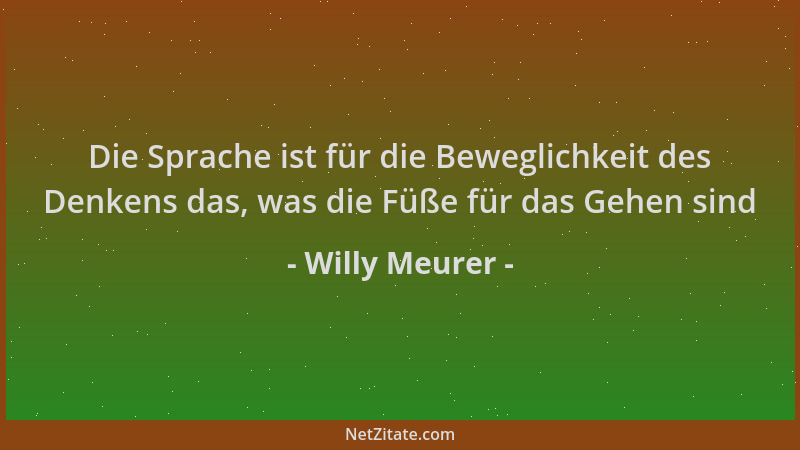 Willy Meurer - Die Sprache ist für die Beweglichkeit des Denkens das, was die Füße für das Gehen sind...