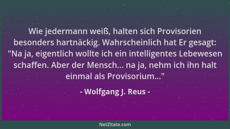 Wolfgang J. Reus - Wie jedermann weiß, halten sich Provisorien besonders hartnäckig. Wahrscheinlich hat Er gesagt:  "Na ja,...