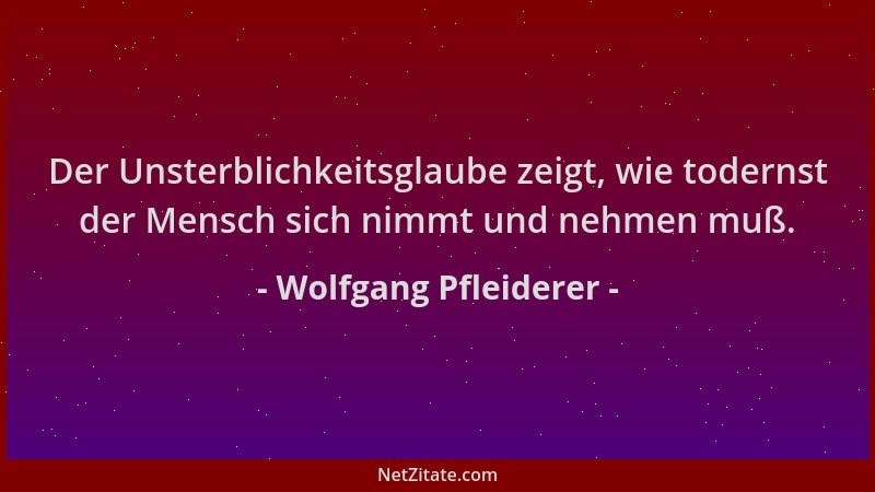 Wolfgang Pfleiderer - Der Unsterblichkeitsglaube zeigt, wie todernst der Mensch sich nimmt und nehmen muß....