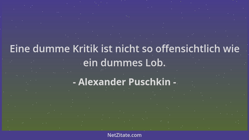 Alexander Puschkin - Eine dumme Kritik ist nicht so offensichtlich wie ein dummes Lob....