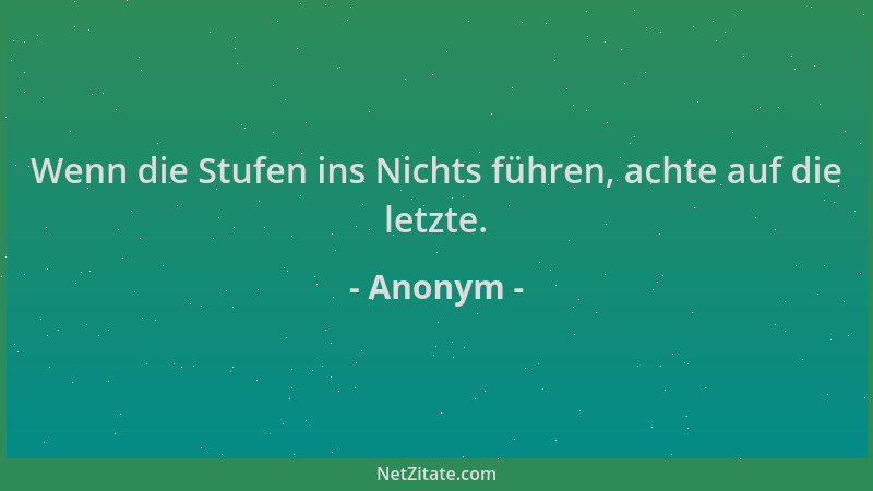 Anonym - Wenn die Stufen ins Nichts führen, achte auf die letzte....
