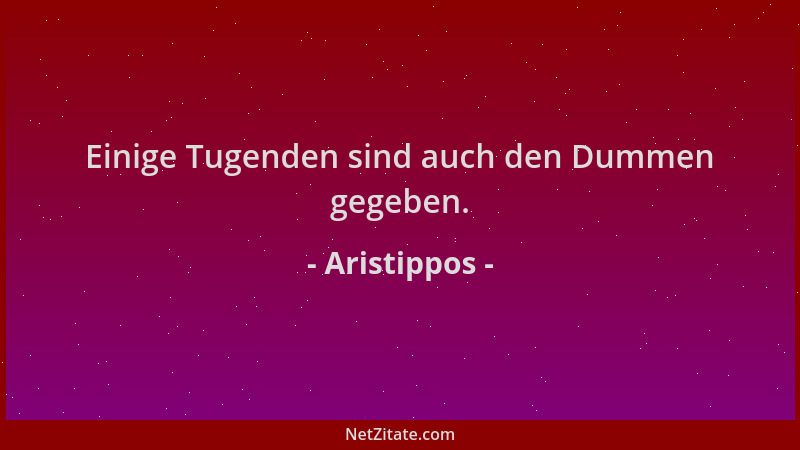 Aristippos - Einige Tugenden sind auch den Dummen gegeben....