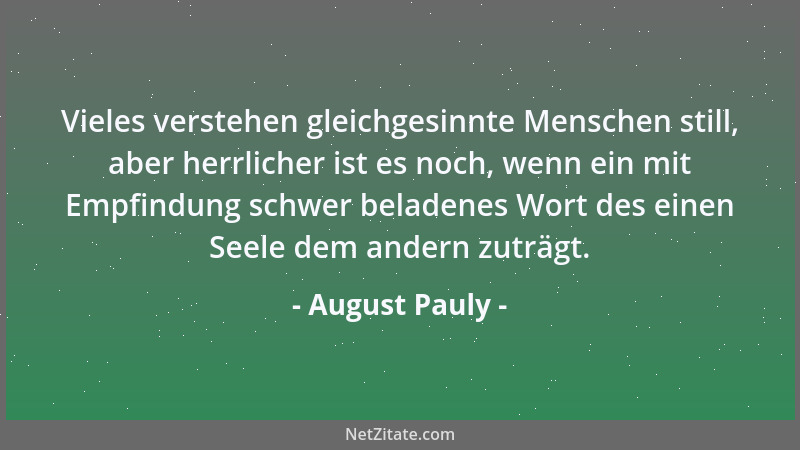 August Pauly - Vieles verstehen gleichgesinnte Menschen still, aber herrlicher ist es noch, wenn ein mit Empfindung schwer...