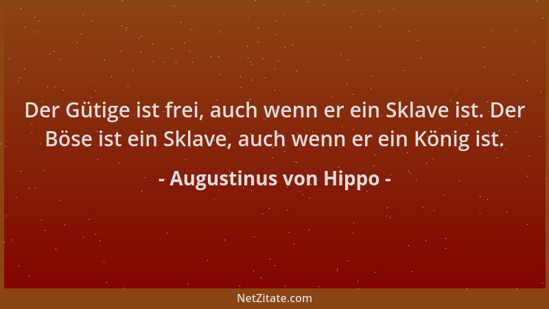 Augustinus von Hippo - Der Gütige ist frei, auch wenn er ein Sklave ist. Der Böse ist ein Sklave, auch wenn er ein König is...