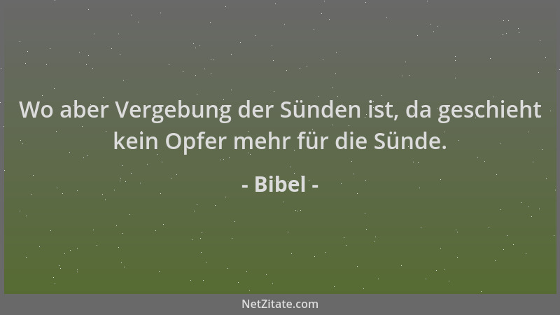 Bibel - Wo aber Vergebung der Sünden ist, da geschieht kein Opfer mehr für die Sünde....
