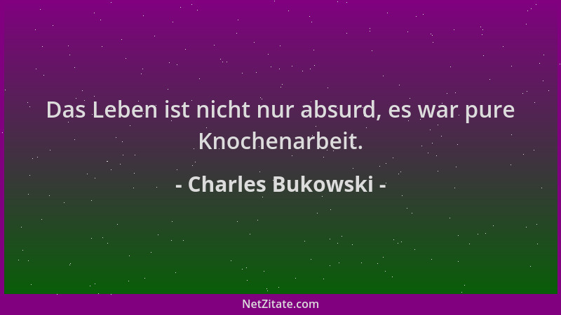 Charles Bukowski - Das Leben ist nicht nur absurd, es war pure Knochenarbeit....