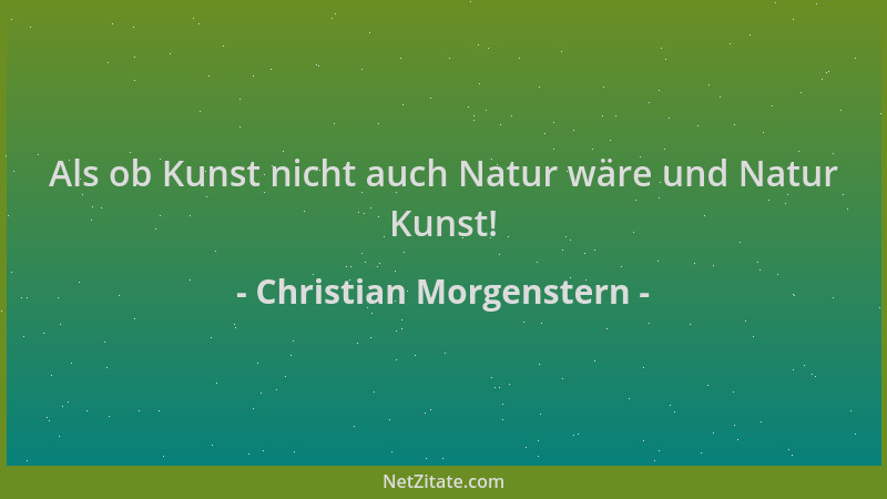 Christian Morgenstern - Als ob Kunst nicht auch Natur wäre und Natur Kunst!...