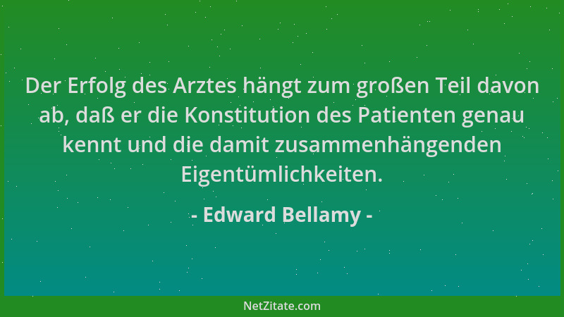 Edward Bellamy - Der Erfolg des Arztes hängt zum großen Teil davon ab, daß er die Konstitution des Patienten genau kennt un...