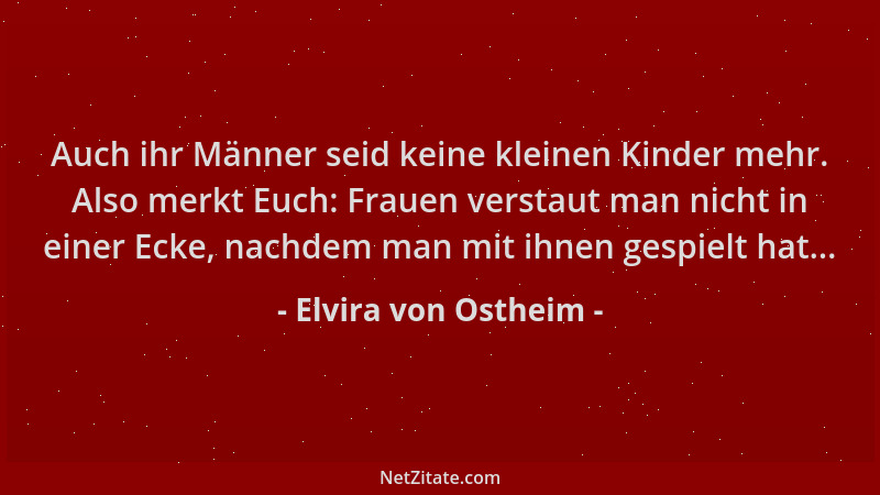 Elvira von Ostheim - Auch ihr Männer seid keine kleinen Kinder mehr. Also merkt Euch: Frauen verstaut man nicht in einer Ec...