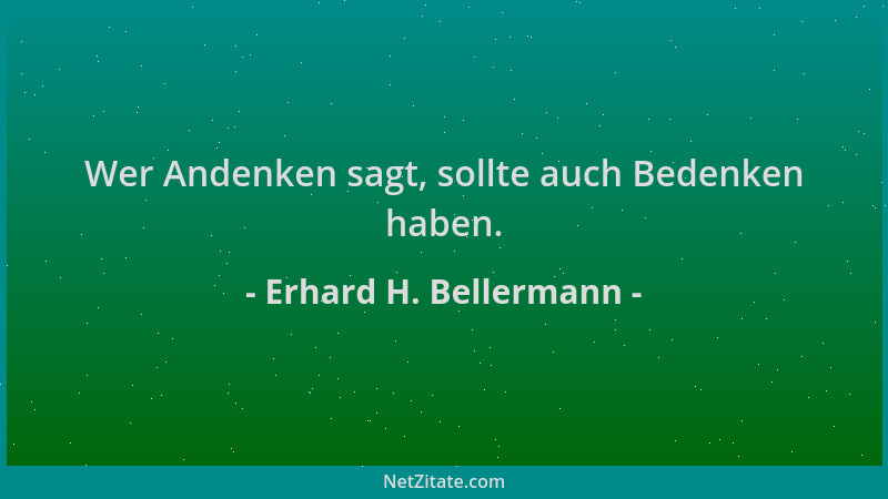 Erhard H. Bellermann - Wer Andenken sagt, sollte auch Bedenken haben....
