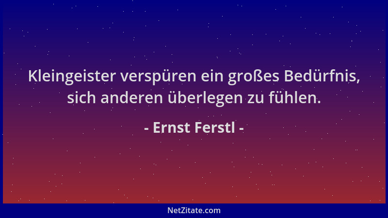 Ernst Ferstl - Kleingeister verspüren ein großes Bedürfnis, sich anderen überlegen zu fühlen....