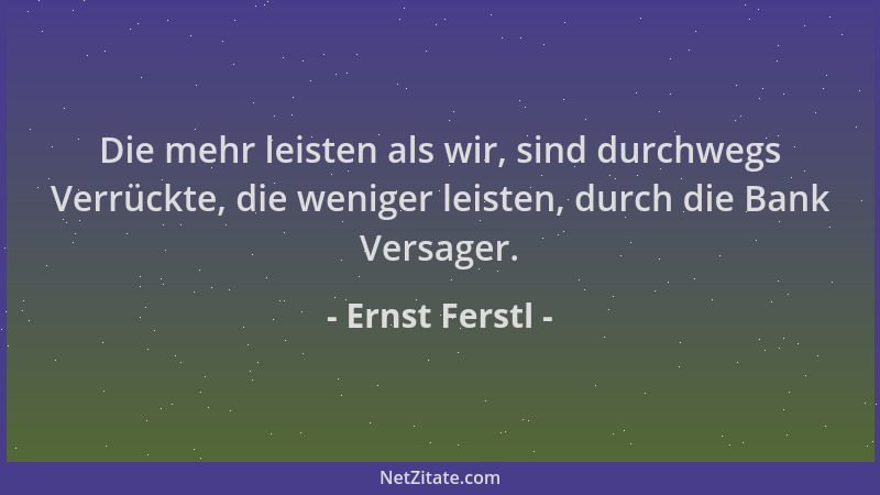 Ernst Ferstl - Die mehr leisten als wir, sind durchwegs Verrückte, die weniger leisten, durch die Bank Versager....
