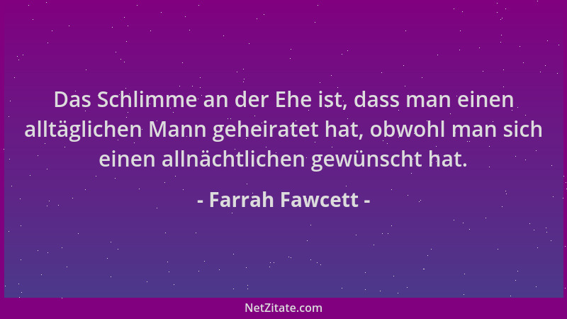 Farrah Fawcett - Das Schlimme an der Ehe ist, dass man einen alltäglichen Mann geheiratet hat, obwohl man sich einen allnäc...