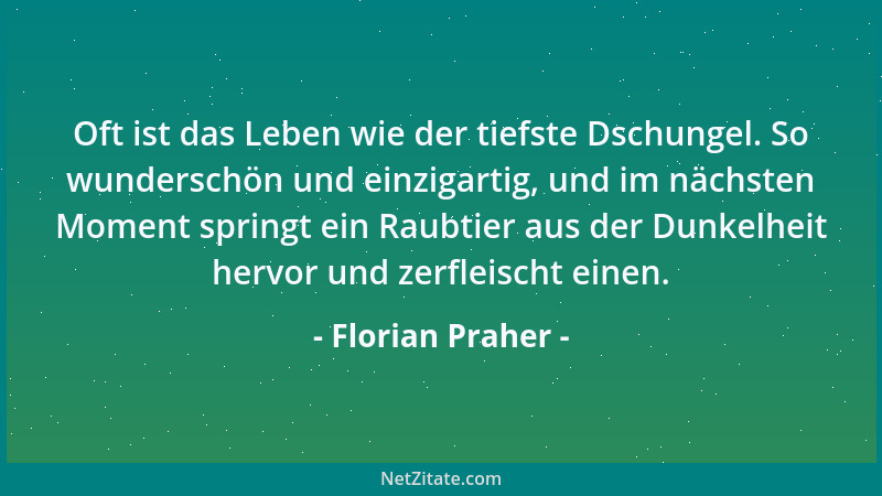Florian Praher - Oft ist das Leben wie der tiefste Dschungel. So wunderschön und einzigartig, und im nächsten Moment spring...