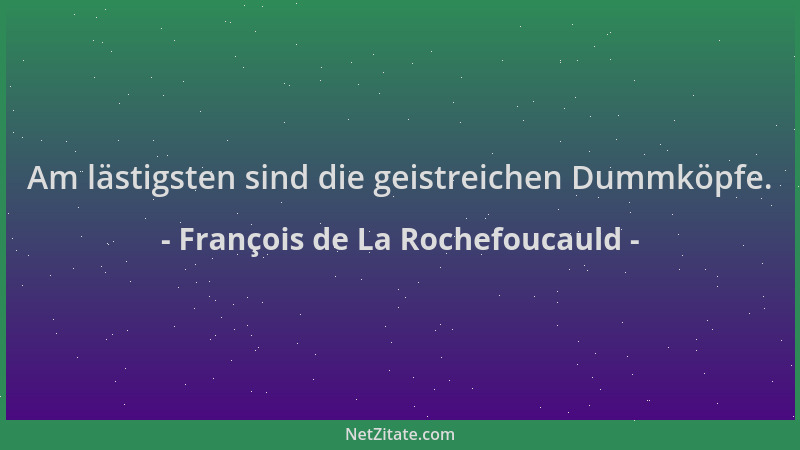 François de La Rochefoucauld - Am lästigsten sind die geistreichen Dummköpfe....