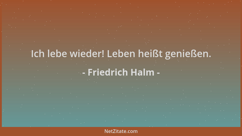 Friedrich Halm - Ich lebe wieder! Leben heißt genießen....