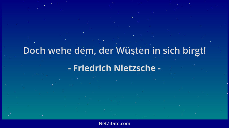 Friedrich Nietzsche - Doch wehe dem, der Wüsten in sich birgt!...