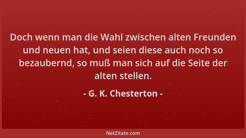 G. K. Chesterton - Doch wenn man die Wahl zwischen alten Freunden und neuen hat, und seien diese auch noch so bezaubernd, s...