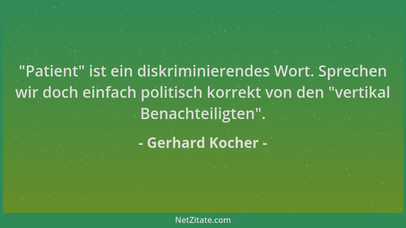 Gerhard Kocher -  "Patient " ist ein diskriminierendes Wort. Sprechen wir doch einfach politisch korrekt von den  "vertikal Be...