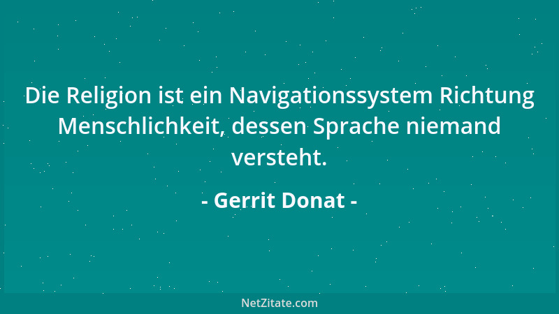 Gerrit Donat - Die Religion ist ein Navigationssystem Richtung Menschlichkeit, dessen Sprache niemand versteht....