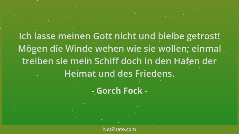 Gorch Fock - Ich lasse meinen Gott nicht und bleibe getrost! Mögen die Winde wehen wie sie wollen; einmal treiben sie mein...