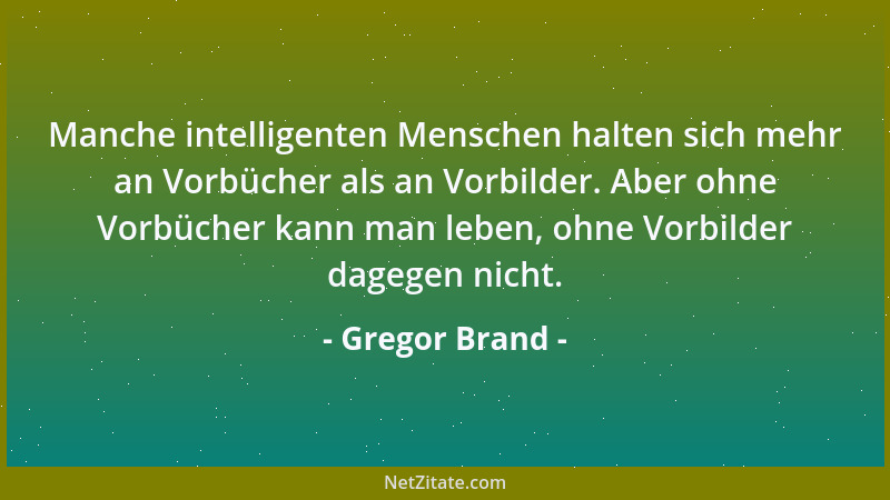Gregor Brand - Manche intelligenten Menschen halten sich mehr an Vorbücher als an Vorbilder. Aber ohne Vorbücher kann man l...