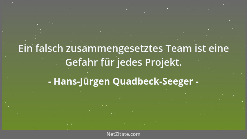 Hans-Jürgen Quadbeck-Seeger - Ein falsch zusammengesetztes Team ist eine Gefahr für jedes Projekt....