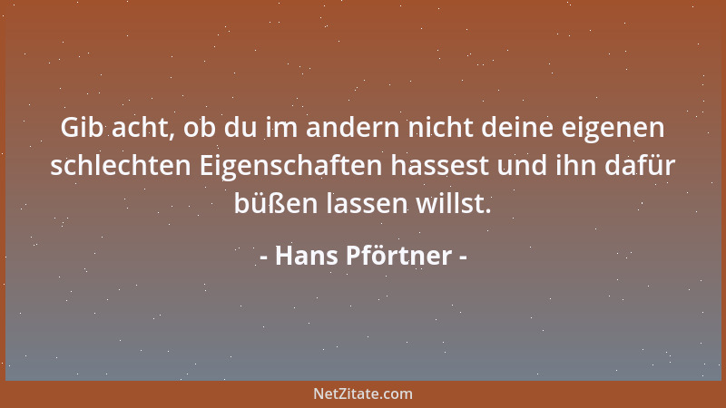 Hans Pförtner - Gib acht, ob du im andern nicht deine eigenen schlechten Eigenschaften hassest und ihn dafür büßen lassen w...