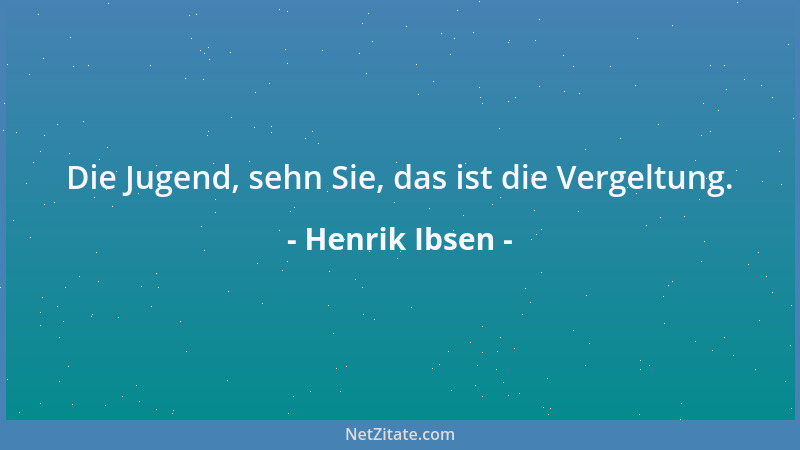 Henrik Ibsen - Die Jugend, sehn Sie, das ist die Vergeltung....
