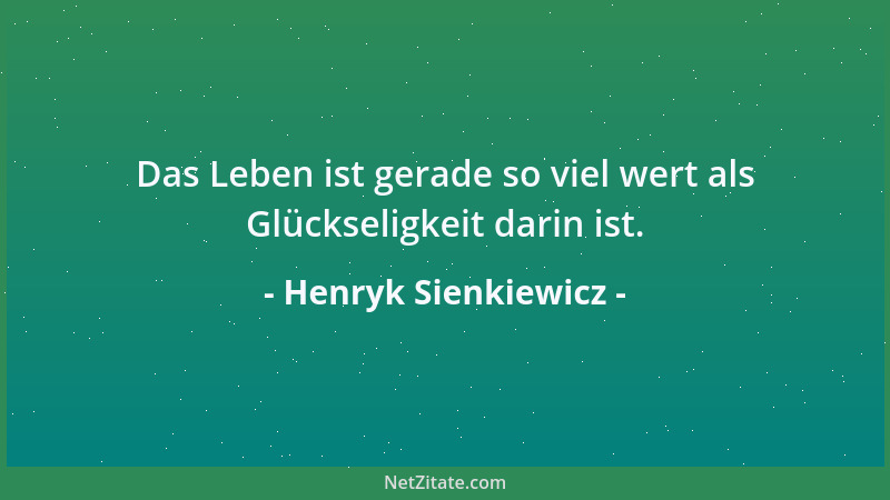 Henryk Sienkiewicz - Das Leben ist gerade so viel wert als Glückseligkeit darin ist....