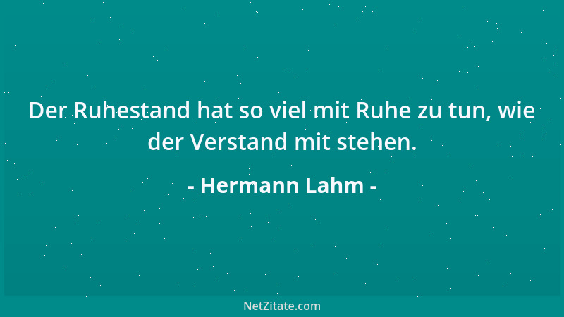 Hermann Lahm - Der Ruhestand hat so viel mit Ruhe zu tun, wie der Verstand mit stehen....