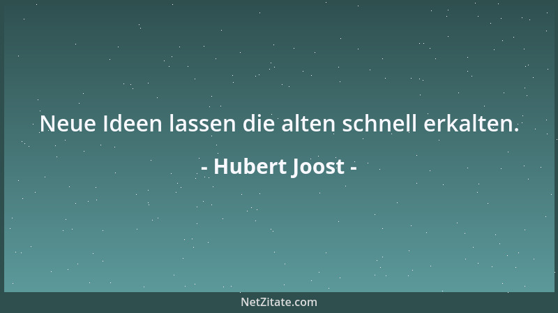 Hubert Joost - Neue Ideen lassen die alten schnell erkalten....
