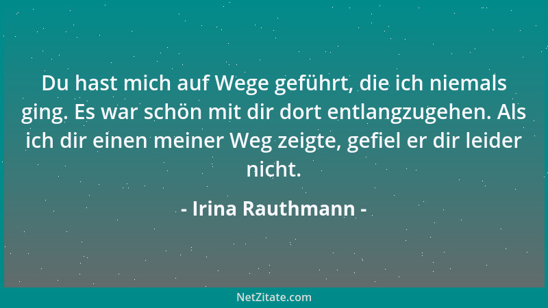 Irina Rauthmann - Du hast mich auf Wege geführt, die ich niemals ging. Es war schön mit dir dort entlangzugehen. Als ich di...