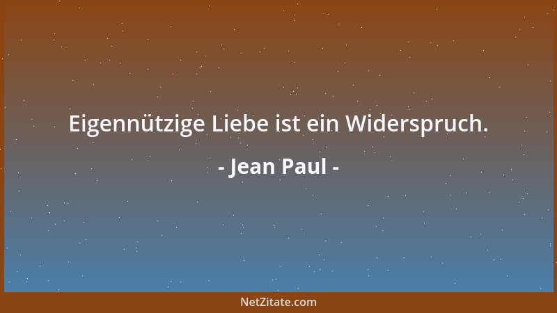 Jean Paul - Eigennützige Liebe ist ein Widerspruch....
