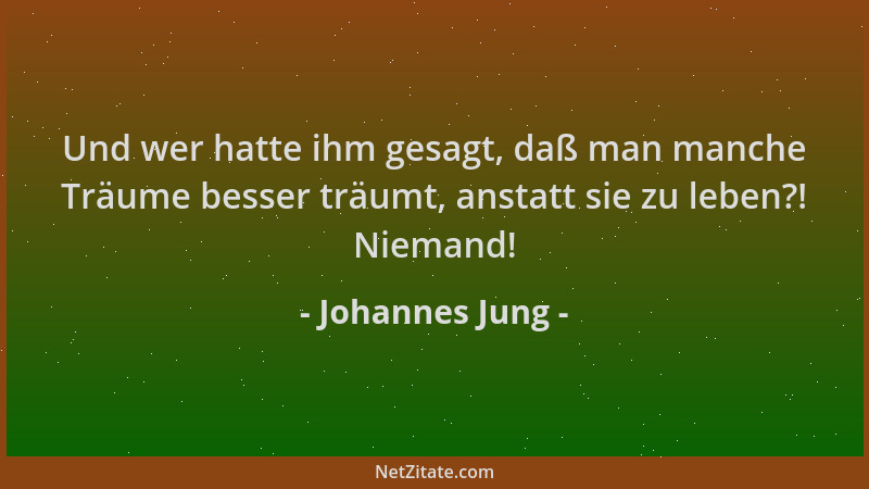 Johannes Jung - Und wer hatte ihm gesagt, daß man manche Träume besser träumt, anstatt sie zu leben?! Niemand!...