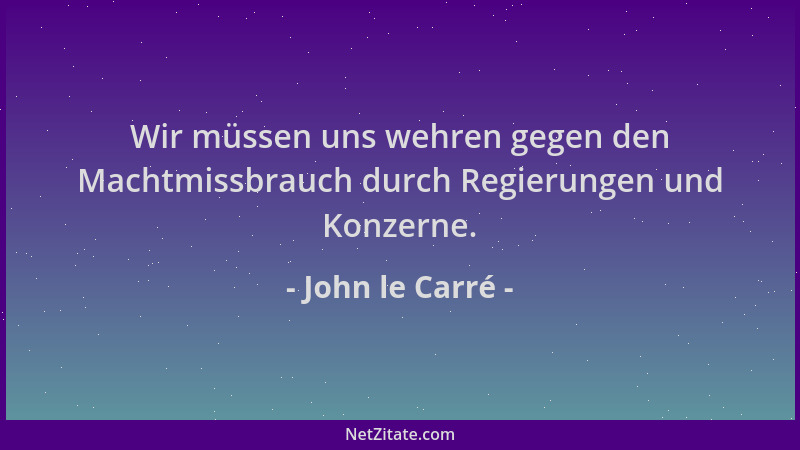 John le Carré - Wir müssen uns wehren gegen den Machtmissbrauch durch Regierungen und Konzerne....