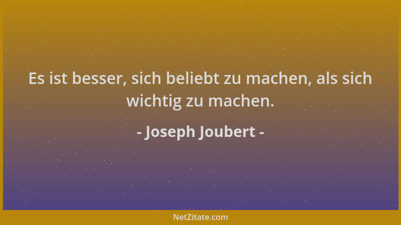 Joseph Joubert - Es ist besser, sich beliebt zu machen, als sich wichtig zu machen....
