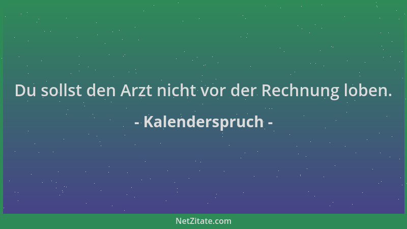 Kalenderspruch - Du sollst den Arzt nicht vor der Rechnung loben....