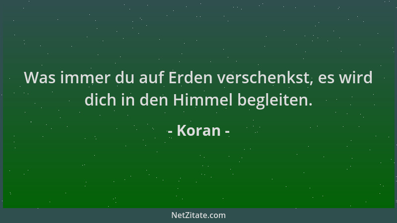 Koran - Was immer du auf Erden verschenkst, es wird dich in den Himmel begleiten....